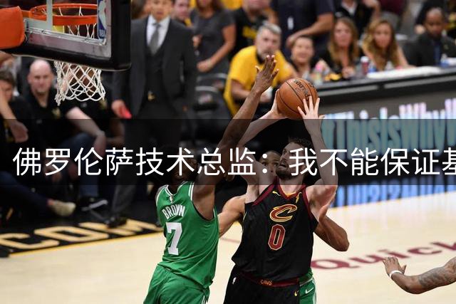佛罗伦萨技术总监：我不能保证基恩100%会留队，他是重要球员