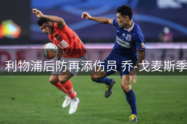 利物浦后防再添伤员 乔-戈麦斯季初缺阵恐影响防线布局