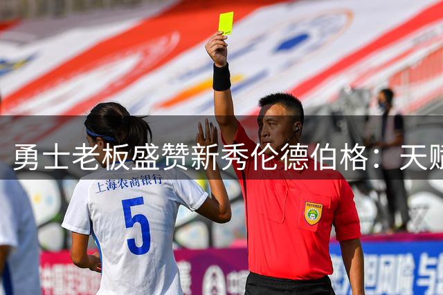 勇士老板盛赞新秀伦德伯格：天赋前五却被低估的宝藏球员