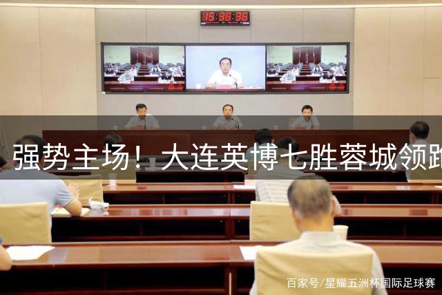 强势主场！大连英博七胜蓉城领跑中超主场战绩榜
