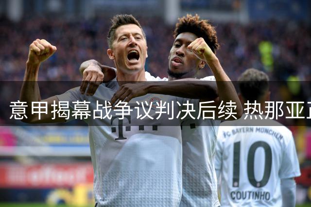 意甲揭幕战争议判决后续 热那亚正式递交申诉材料
