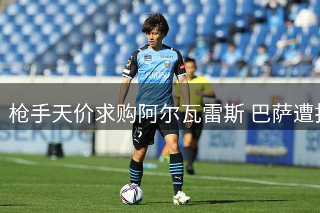 枪手天价求购阿尔瓦雷斯 巴萨遭拒马竞松口