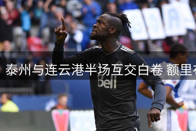 泰州与连云港半场互交白卷 额里布格险破僵局