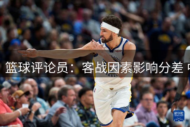 篮球评论员：客战因素影响分差 中国男篮本可扩大优势