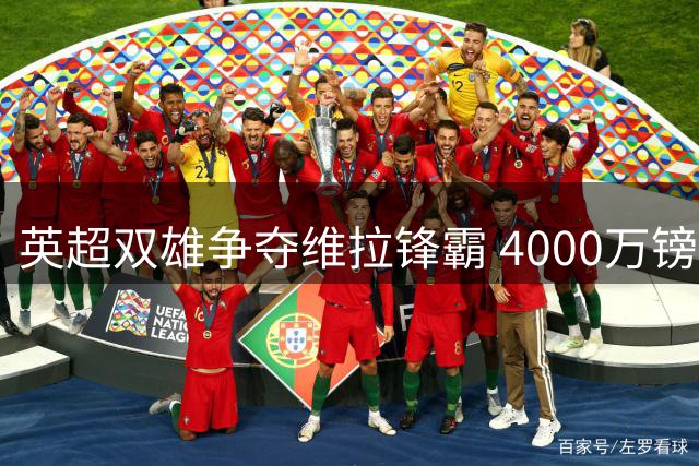 英超双雄争夺维拉锋霸 4000万镑或成转会关键价码