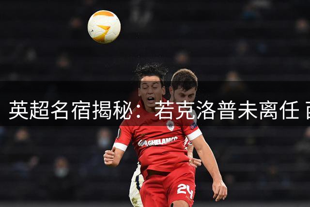 英超名宿揭秘：若克洛普未离任 西汉姆联飞翼早已登陆安菲尔德