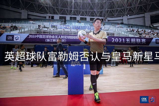 英超球队富勒姆否认与皇马新星马斯坦托诺转会传闻
