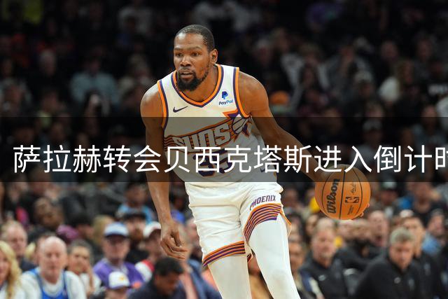 萨拉赫转会贝西克塔斯进入倒计时 24小时最后通牒引关注