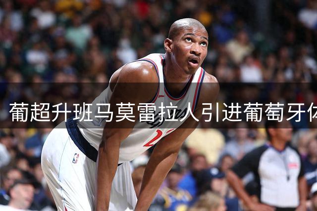 葡超升班马莫雷拉人引进葡萄牙体育青训中场