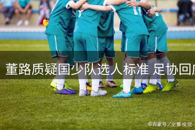 董路质疑国少队选人标准 足协回应难服众