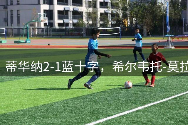 蒂华纳2-1蓝十字，希尔韦托-莫拉传射，何塞-里韦罗建功