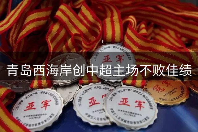 青岛西海岸创中超主场不败佳绩