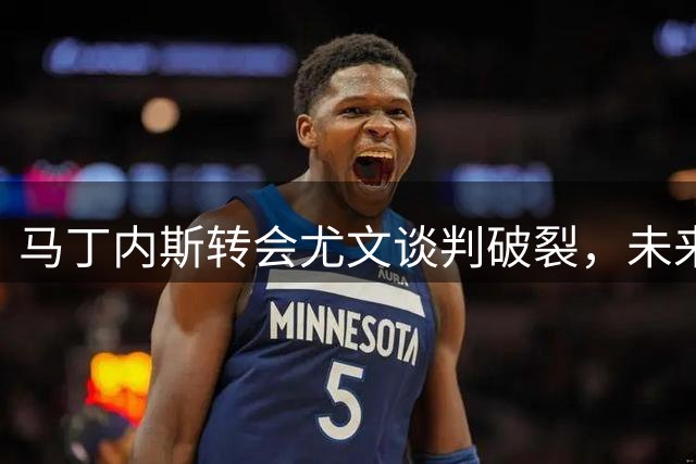 马丁内斯转会尤文谈判破裂，未来去向成疑