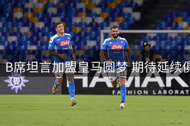 B席坦言加盟皇马圆梦 期待延续俱乐部辉煌传统